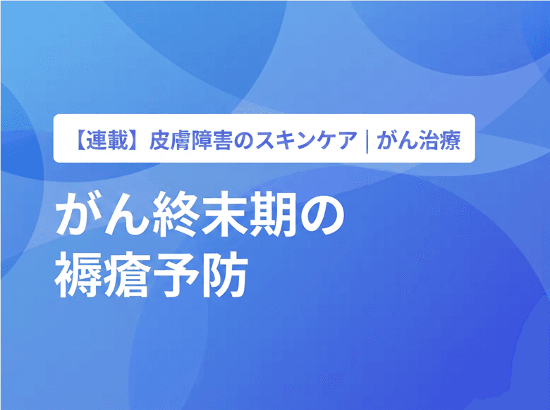 どうするとよい? がんの終末期の褥瘡予防【PR】のサムネイル画像