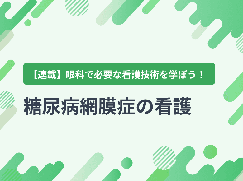糖尿病網膜症の看護|分類、検査、治療、術前・術後のケア(点眼指導、血糖コントロール、体位管理、褥瘡予防、疼痛管理)など