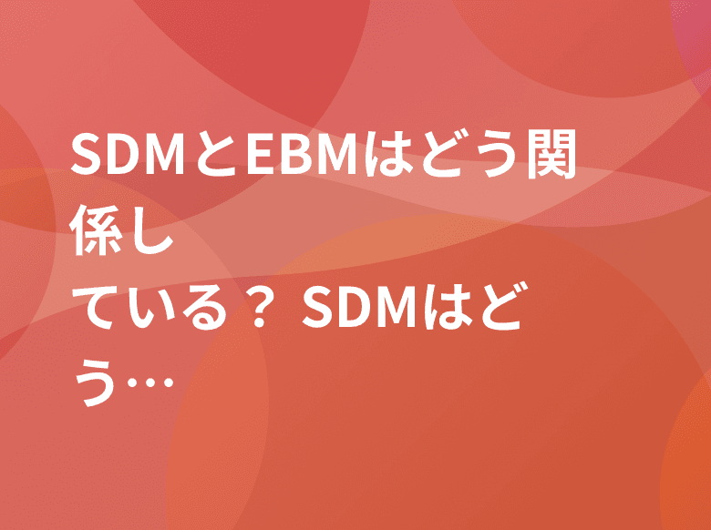 SDMとEBMはどう関係している? SDMはどう実践する?ー日本リウマチ学会総会・学術集会 イブニングセミナー4 『EBM 実践におけるShared Decision Making(SDM)の重要性』【PR】