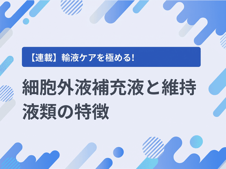 【輸液の種類】細胞外液補充液と維持液類の特徴